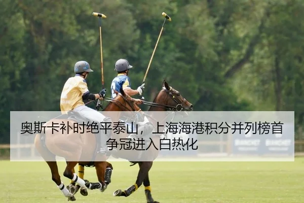奥斯卡补时绝平泰山，上海海港积分并列榜首争冠进入白热化